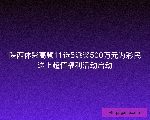 陕西体彩高频11选5派奖500万元为彩民送上超值福利活动启动