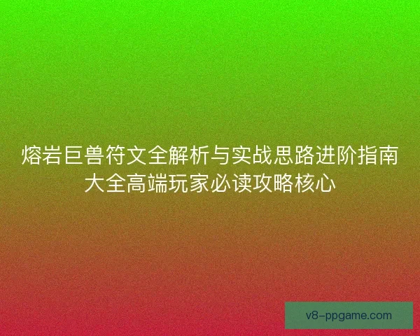 熔岩巨兽符文全解析与实战思路进阶指南大全高端玩家必读攻略核心 熔岩巨兽符文全解析与实战思路进阶指南大全高端玩家必读攻略核心