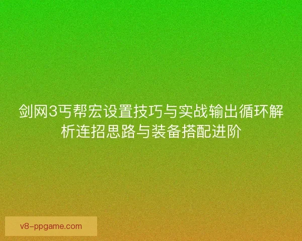 剑网3丐帮宏设置技巧与实战输出循环解析连招思路与装备搭配进阶 剑网3丐帮宏设置技巧与实战输出循环解析连招思路与装备搭配进阶