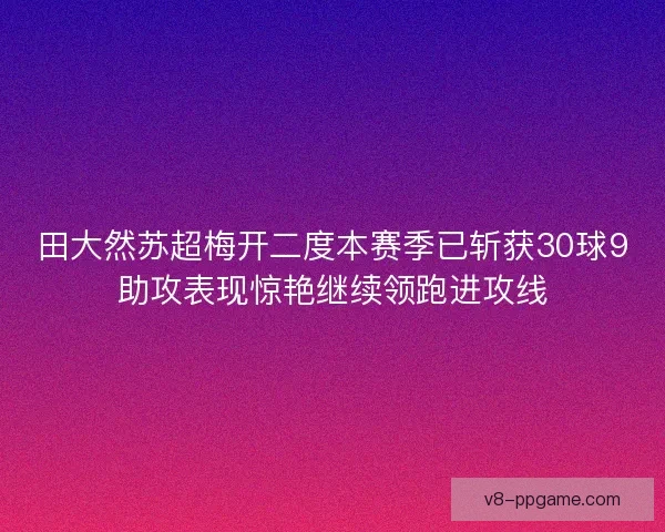 田大然苏超梅开二度本赛季已斩获30球9助攻表现惊艳继续领跑进攻线