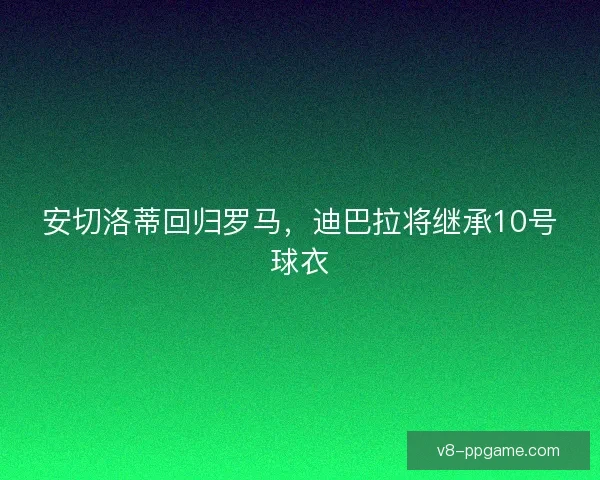 安切洛蒂回归罗马，迪巴拉将继承10号球衣